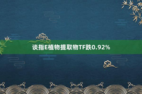 谈指E植物提取物TF跌0.92%